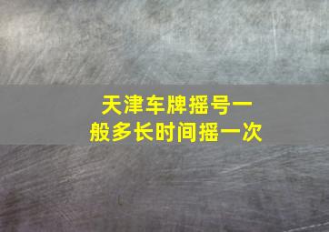 天津车牌摇号一般多长时间摇一次