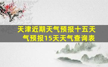 天津近期天气预报十五天气预报15天天气查询表