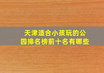 天津适合小孩玩的公园排名榜前十名有哪些