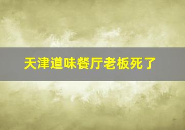 天津道味餐厅老板死了