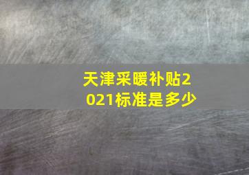 天津采暖补贴2021标准是多少