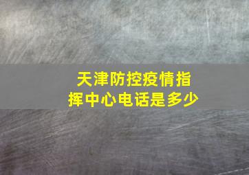 天津防控疫情指挥中心电话是多少