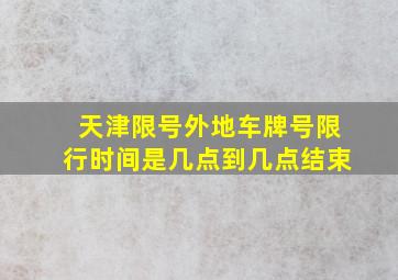 天津限号外地车牌号限行时间是几点到几点结束