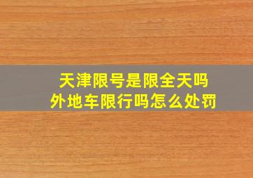 天津限号是限全天吗外地车限行吗怎么处罚