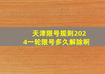 天津限号规则2024一轮限号多久解除啊