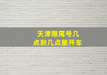 天津限尾号几点到几点能开车