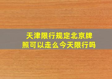 天津限行规定北京牌照可以走么今天限行吗