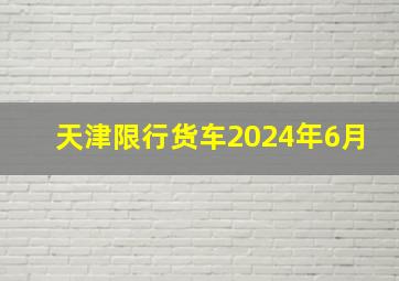 天津限行货车2024年6月