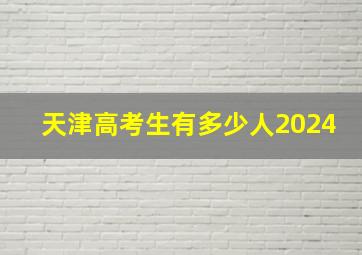 天津高考生有多少人2024