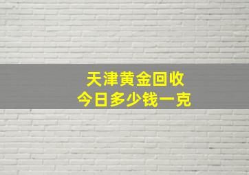 天津黄金回收今日多少钱一克