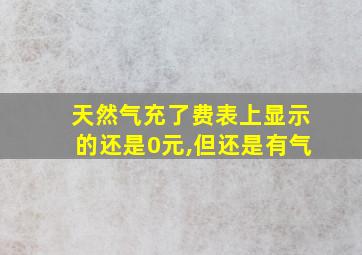 天然气充了费表上显示的还是0元,但还是有气