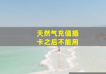 天然气充值插卡之后不能用