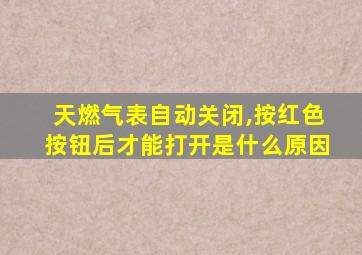 天燃气表自动关闭,按红色按钮后才能打开是什么原因