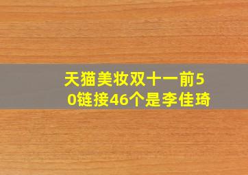 天猫美妆双十一前50链接46个是李佳琦