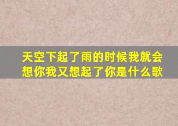 天空下起了雨的时候我就会想你我又想起了你是什么歌