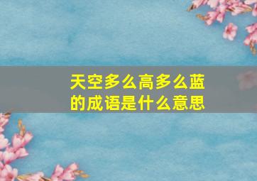 天空多么高多么蓝的成语是什么意思