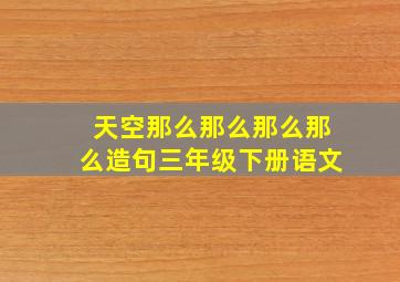 天空那么那么那么那么造句三年级下册语文