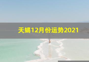 天蝎12月份运势2021