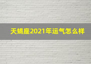 天蝎座2021年运气怎么样