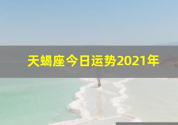 天蝎座今日运势2021年