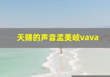 天赐的声音孟美岐vava