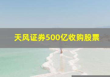 天风证券500亿收购股票