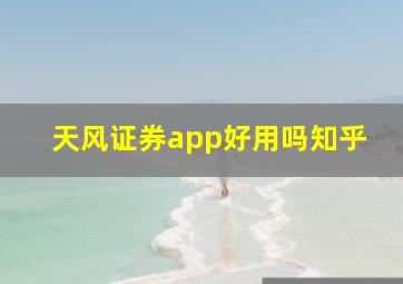 天风证券app好用吗知乎