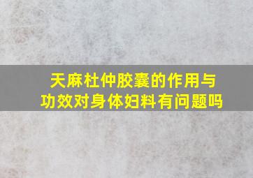 天麻杜仲胶囊的作用与功效对身体妇料有问题吗