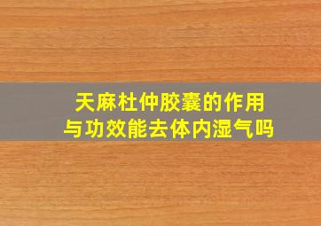 天麻杜仲胶囊的作用与功效能去体内湿气吗