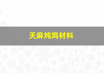 天麻炖鸡材料