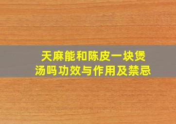 天麻能和陈皮一块煲汤吗功效与作用及禁忌