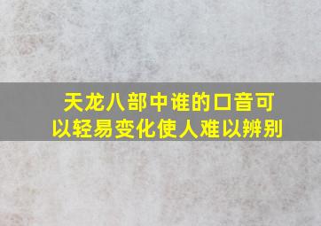 天龙八部中谁的口音可以轻易变化使人难以辨别