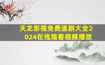 天龙影视免费追剧大全2024在线观看视频播放