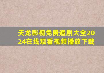 天龙影视免费追剧大全2024在线观看视频播放下载