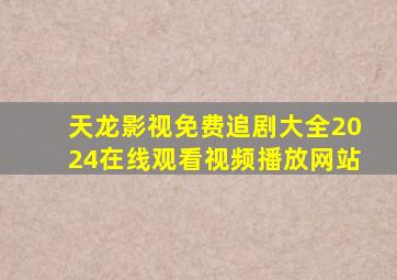 天龙影视免费追剧大全2024在线观看视频播放网站