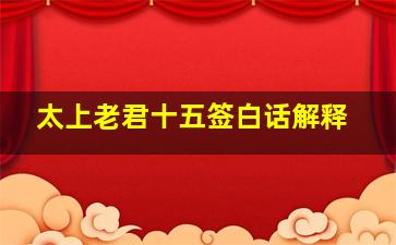 太上老君十五签白话解释