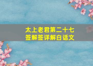 太上老君第二十七签解签详解白话文