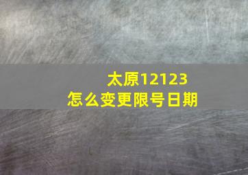 太原12123怎么变更限号日期