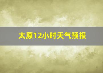 太原12小时天气预报