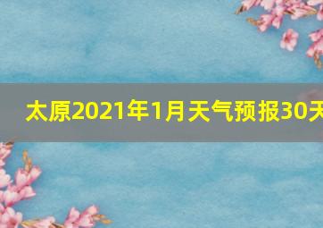 太原2021年1月天气预报30天