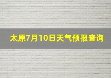 太原7月10日天气预报查询