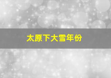 太原下大雪年份