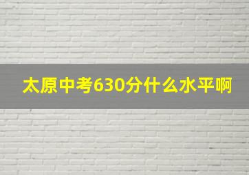 太原中考630分什么水平啊