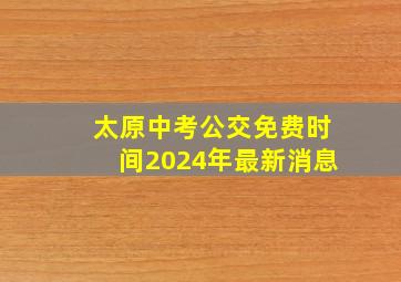 太原中考公交免费时间2024年最新消息