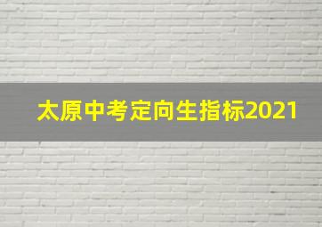 太原中考定向生指标2021