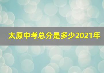 太原中考总分是多少2021年