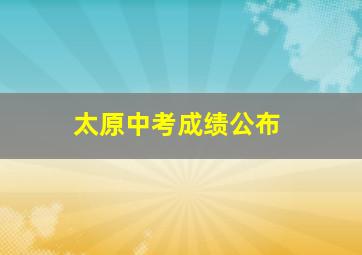 太原中考成绩公布