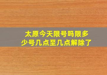 太原今天限号吗限多少号几点至几点解除了