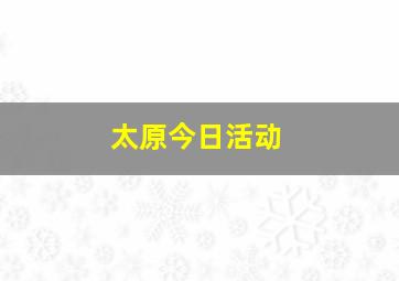 太原今日活动