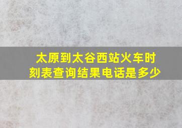 太原到太谷西站火车时刻表查询结果电话是多少